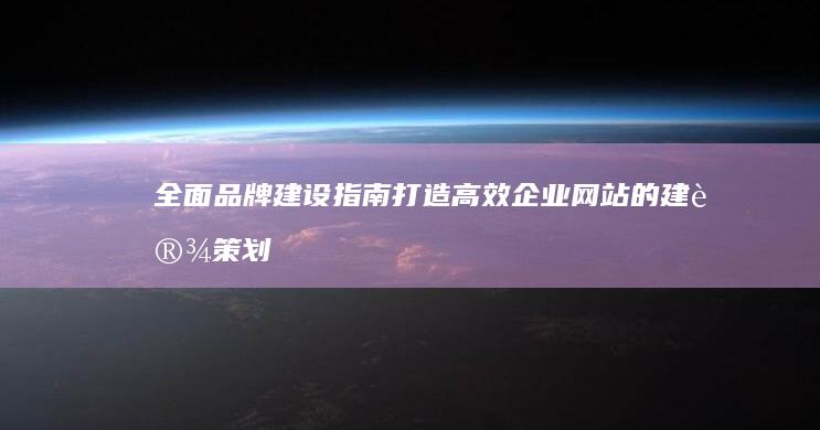 全面品牌建设指南：打造高效企业网站的建设策划书模板