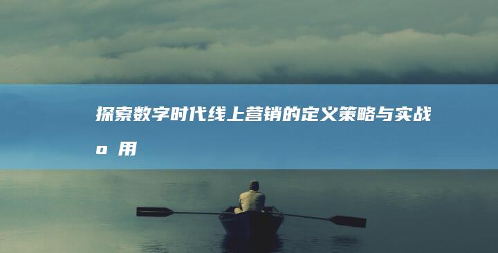 探索数字时代：线上营销的定义、策略与实战应用